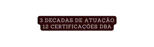 3 Decadas de Atuação 12 certificações DBA